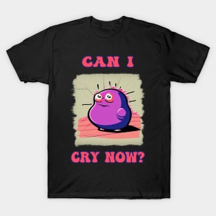 Can I cry now? T-Shirt